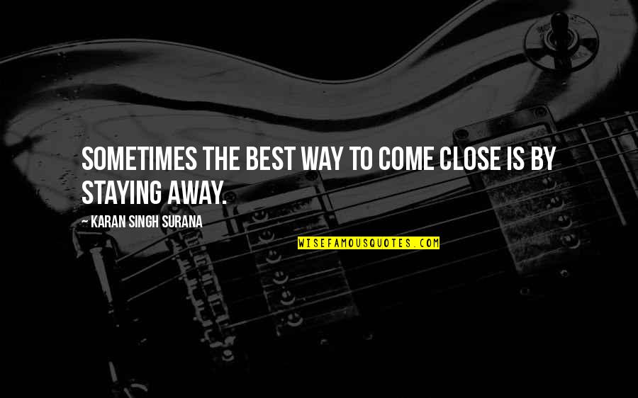 Staying Away From Your Love Quotes By Karan Singh Surana: Sometimes the best way to come close is Staying Away From Your Love Quotes By Karan Singh Surana: Sometimes the best way to come close is