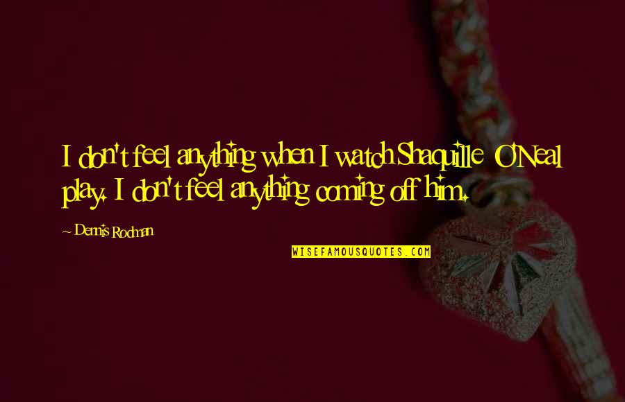 Staying Close To Home Quotes By Dennis Rodman: I don't feel anything when I watch Shaquille Staying Close To Home Quotes By Dennis Rodman: I don't feel anything when I watch Shaquille