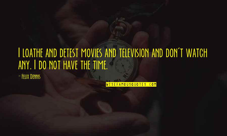 Staying Close To Home Quotes By Felix Dennis: I loathe and detest movies and television and Staying Close To Home Quotes By Felix Dennis: I loathe and detest movies and television and