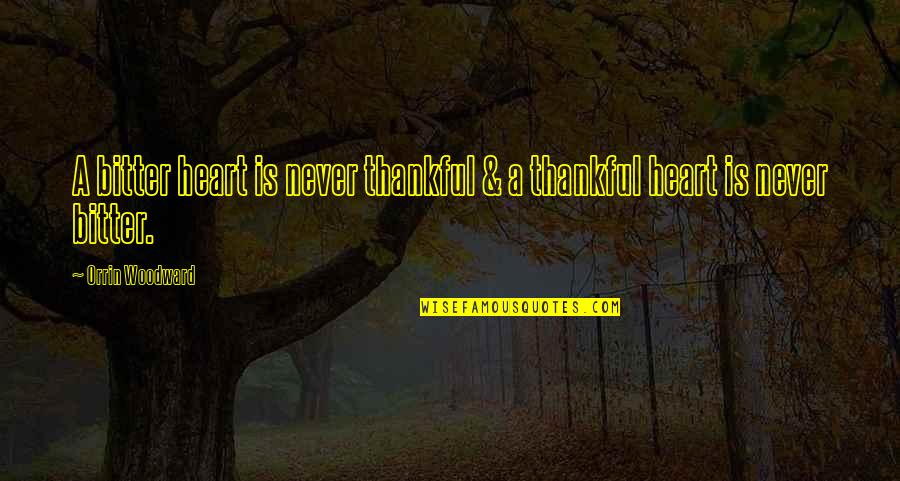 Staying Close To Home Quotes By Orrin Woodward: A bitter heart is never thankful & a Staying Close To Home Quotes By Orrin Woodward: A bitter heart is never thankful & a