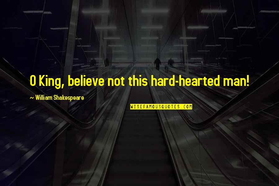 Staying Close To Home Quotes By William Shakespeare: O King, believe not this hard-hearted man! Staying Close To Home Quotes By William Shakespeare: O King, believe not this hard-hearted man!