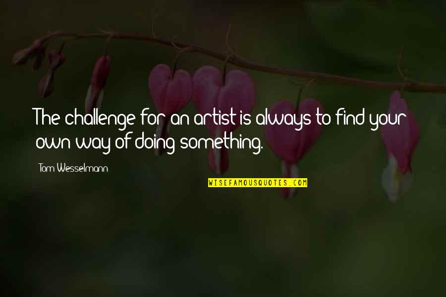 Staying Connected With Friends Quotes By Tom Wesselmann: The challenge for an artist is always to