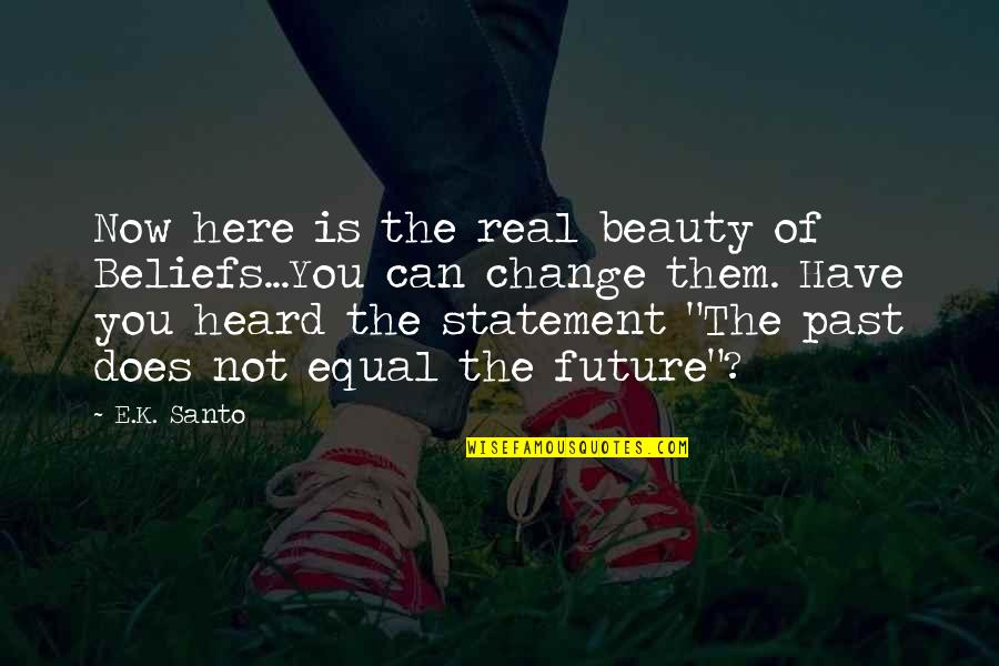 Staying Firm Quotes By E.K. Santo: Now here is the real beauty of Beliefs...You