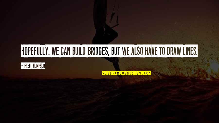 Staying Focused On God Quotes By Fred Thompson: Hopefully, we can build bridges, but we also Staying Focused On God Quotes By Fred Thompson: Hopefully, we can build bridges, but we also