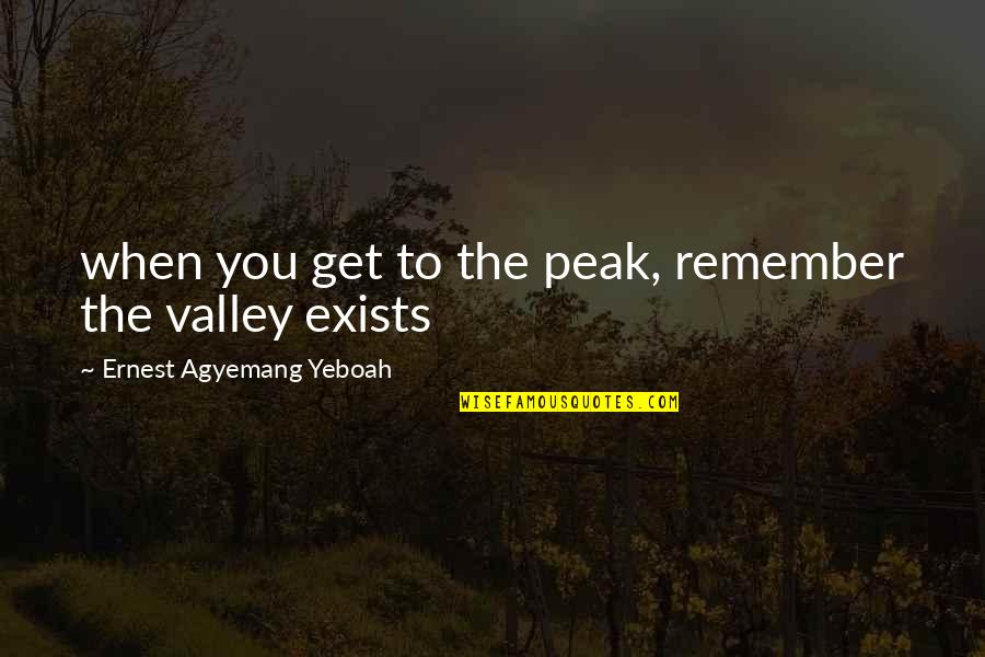 Staying Focused On The Positive Quotes By Ernest Agyemang Yeboah: when you get to the peak, remember the