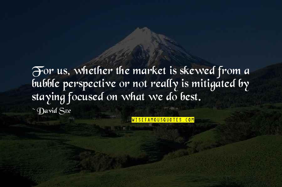 Staying Focused Quotes By David Sze: For us, whether the market is skewed from Staying Focused Quotes By David Sze: For us, whether the market is skewed from