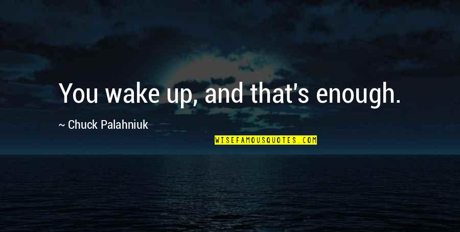 Staying Happily Married Quotes By Chuck Palahniuk: You wake up, and that's enough. Staying Happily Married Quotes By Chuck Palahniuk: You wake up, and that's enough.