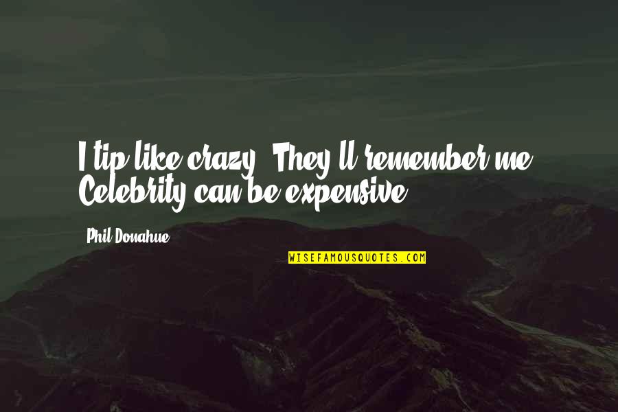 Staying Happy Through Hard Times Quotes By Phil Donahue: I tip like crazy. They'll remember me. Celebrity