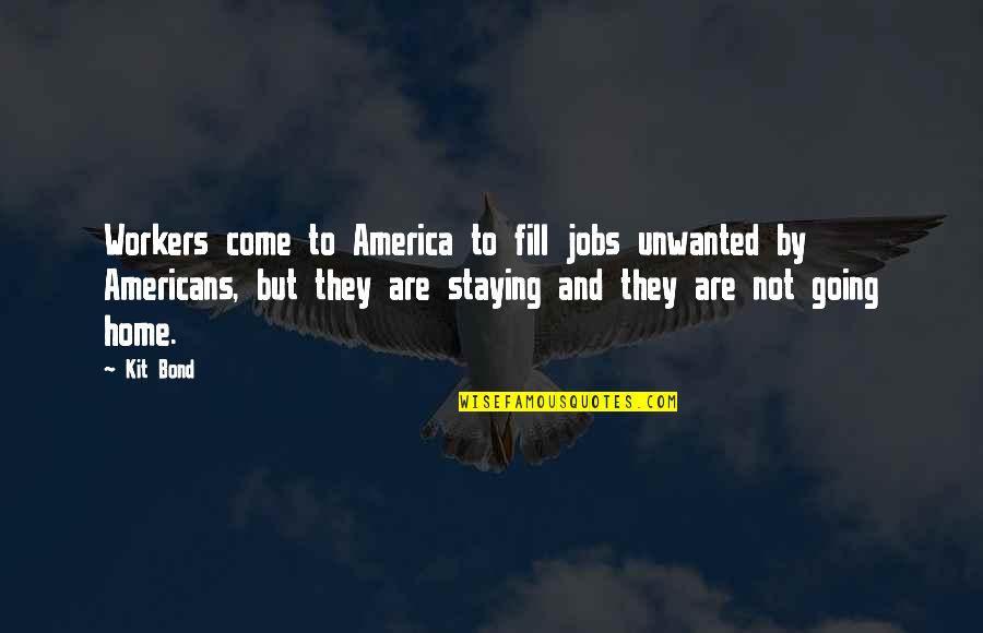 Staying Home Quotes By Kit Bond: Workers come to America to fill jobs unwanted