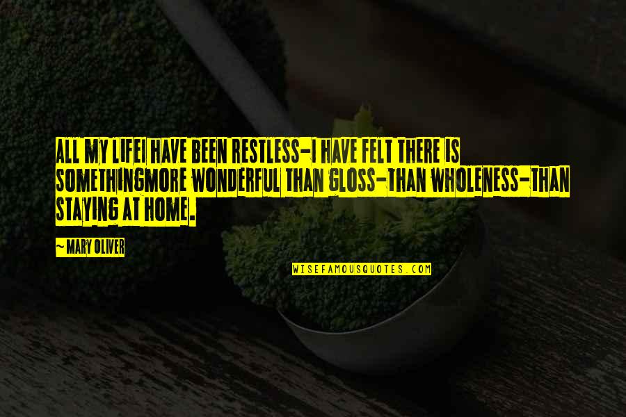Staying Home Quotes By Mary Oliver: All my lifeI have been restless-I have felt
