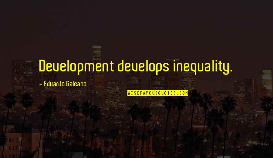 Staying In Faith Quotes By Eduardo Galeano: Development develops inequality. Staying In Faith Quotes By Eduardo Galeano: Development develops inequality.