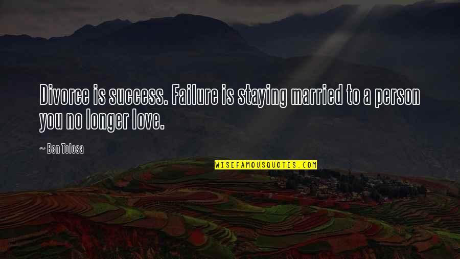 Staying In Love Quotes By Ben Tolosa: Divorce is success. Failure is staying married to