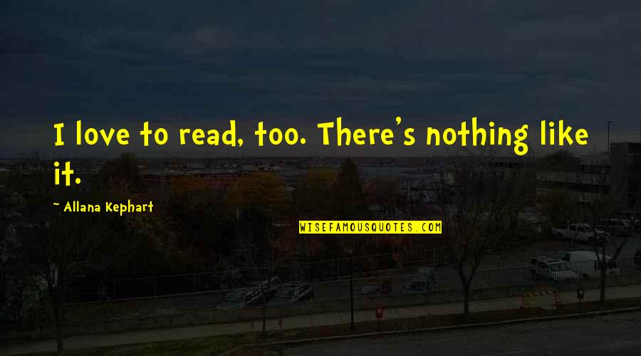 Staying In My Own Lane Quotes By Allana Kephart: I love to read, too. There's nothing like