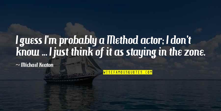 Staying In Quotes By Michael Keaton: I guess I'm probably a Method actor; I Staying In Quotes By Michael Keaton: I guess I'm probably a Method actor; I
