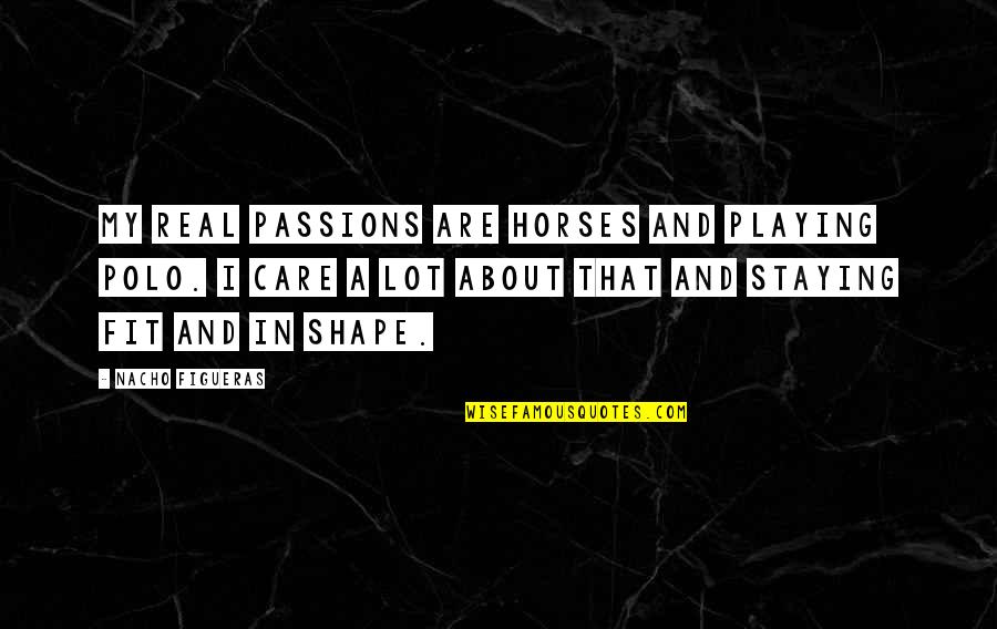 Staying In Quotes By Nacho Figueras: My real passions are horses and playing polo. Staying In Quotes By Nacho Figueras: My real passions are horses and playing polo.