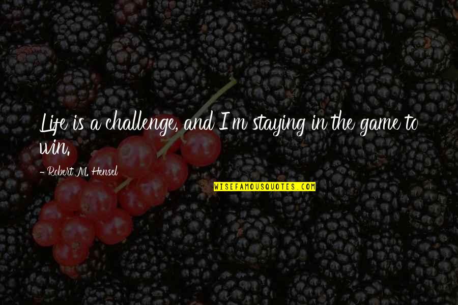 Staying In Quotes By Robert M. Hensel: Life is a challenge, and I'm staying in