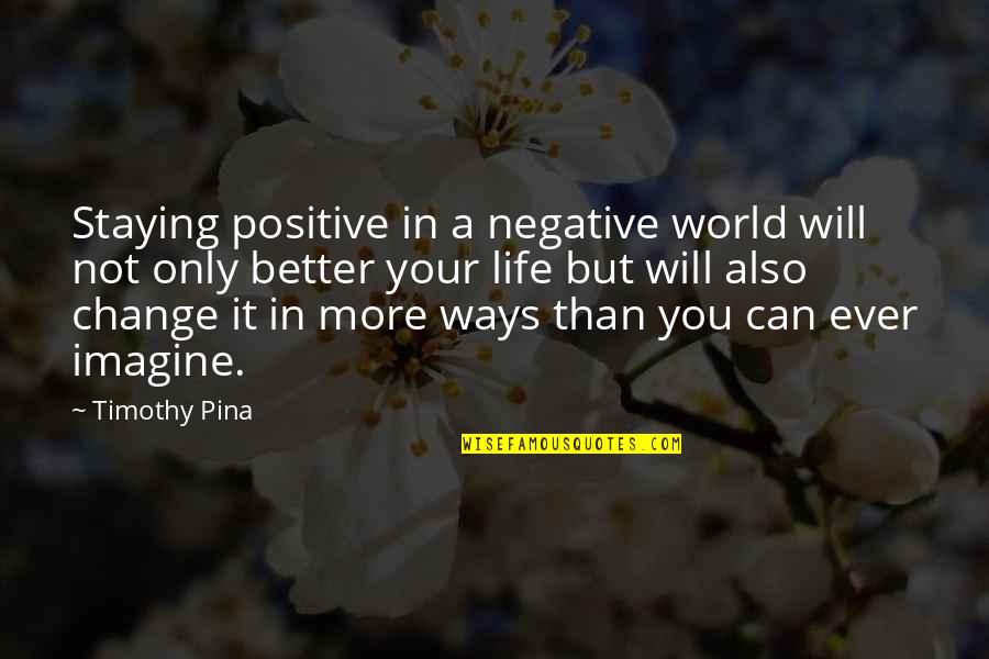 Staying In Quotes By Timothy Pina: Staying positive in a negative world will not Staying In Quotes By Timothy Pina: Staying positive in a negative world will not