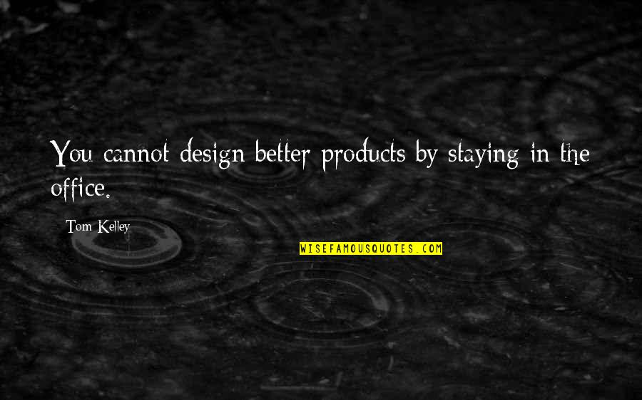 Staying In Quotes By Tom Kelley: You cannot design better products by staying in