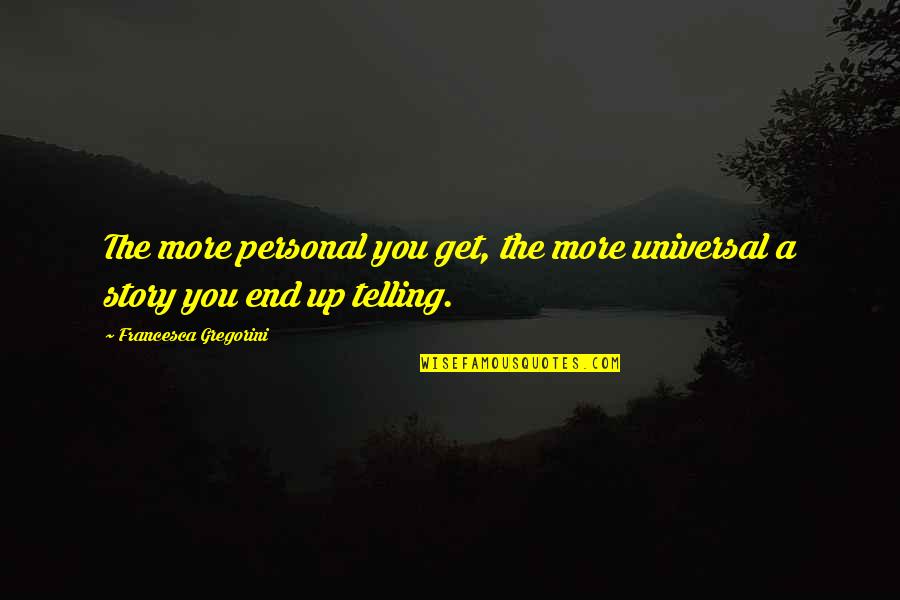 Staying In School Quotes By Francesca Gregorini: The more personal you get, the more universal Staying In School Quotes By Francesca Gregorini: The more personal you get, the more universal