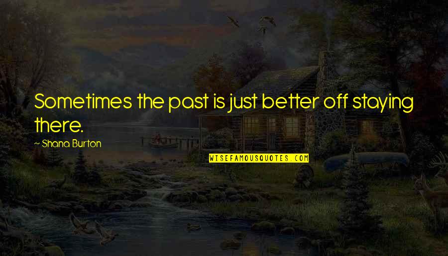 Staying In The Past Quotes By Shana Burton: Sometimes the past is just better off staying Staying In The Past Quotes By Shana Burton: Sometimes the past is just better off staying