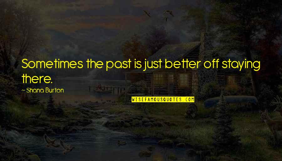 Staying In The Past Quotes By Shana Burton: Sometimes the past is just better off staying