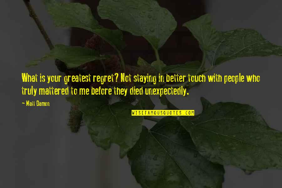 Staying In Touch Quotes By Matt Damon: What is your greatest regret?Not staying in better