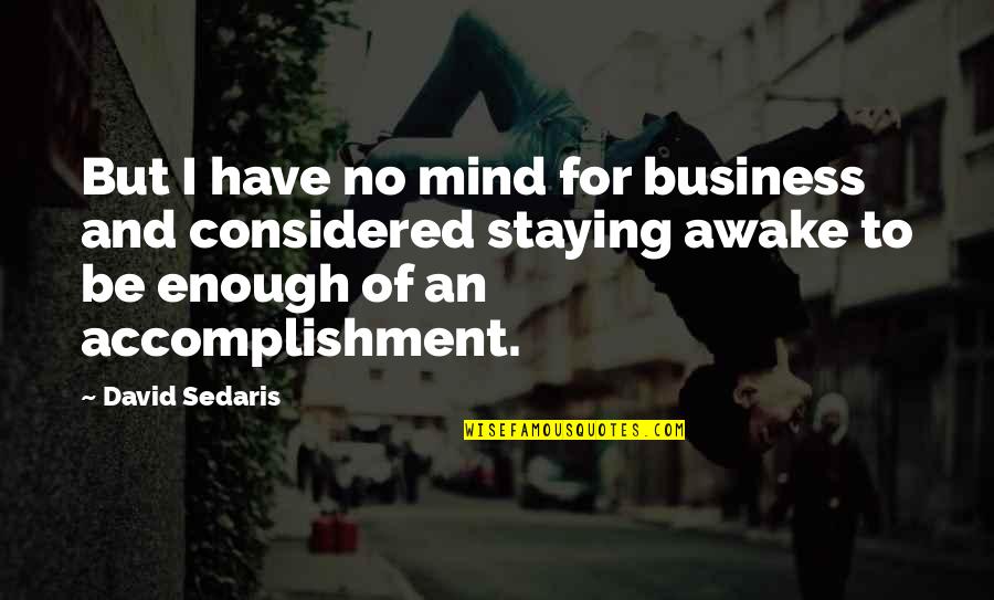 Staying In Your Own Business Quotes By David Sedaris: But I have no mind for business and