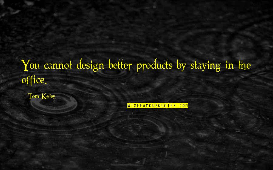 Staying In Your Own Business Quotes By Tom Kelley: You cannot design better products by staying in