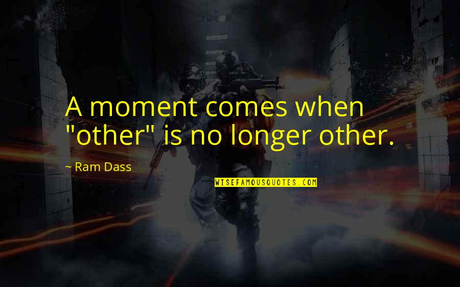 Staying Indoors Quotes By Ram Dass: A moment comes when "other" is no longer