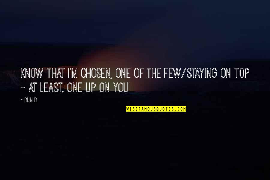 Staying On The Top Quotes By Bun B.: Know that I'm chosen, one of the few/Staying