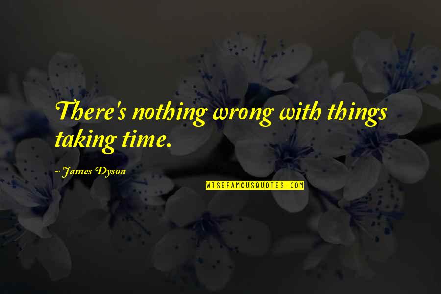 Staying On Top Of Things Quotes By James Dyson: There's nothing wrong with things taking time.
