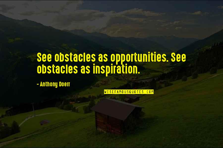 Staying One Step Ahead Quotes By Anthony Doerr: See obstacles as opportunities. See obstacles as inspiration. Staying One Step Ahead Quotes By Anthony Doerr: See obstacles as opportunities. See obstacles as inspiration.