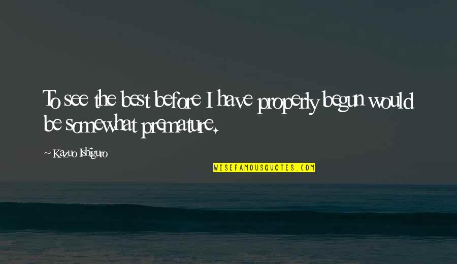 Staying Out Of My Business Quotes By Kazuo Ishiguro: To see the best before I have properly
