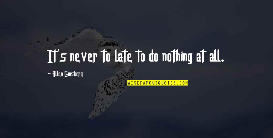 Staying Out Of Other Peoples Relationships Quotes By Allen Ginsberg: It's never to late to do nothing at