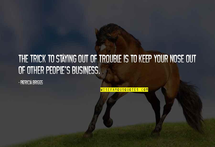 Staying Out Of People's Business Quotes By Patricia Briggs: The trick to staying out of trouble is