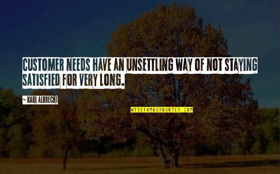 Staying Out Of The Way Quotes By Karl Albrecht: Customer needs have an unsettling way of not