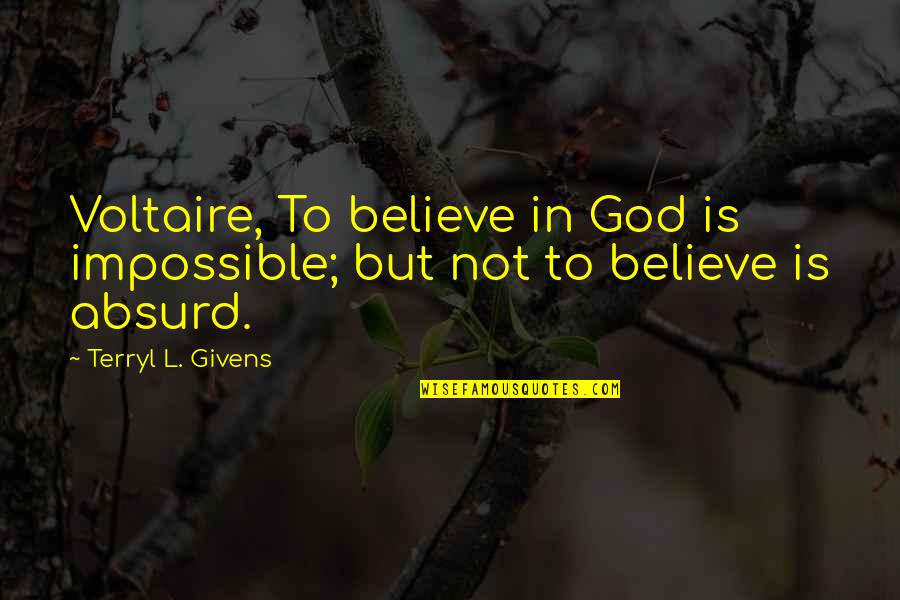 Staying Out Of War Quotes By Terryl L. Givens: Voltaire, To believe in God is impossible; but Staying Out Of War Quotes By Terryl L. Givens: Voltaire, To believe in God is impossible; but