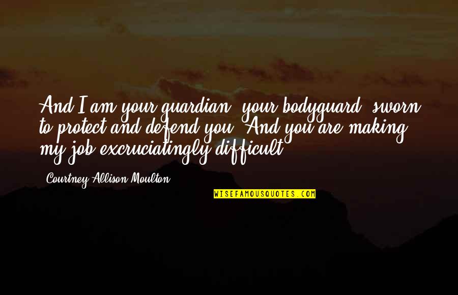 Staying Out The Mix Quotes By Courtney Allison Moulton: And I am your guardian, your bodyguard, sworn Staying Out The Mix Quotes By Courtney Allison Moulton: And I am your guardian, your bodyguard, sworn