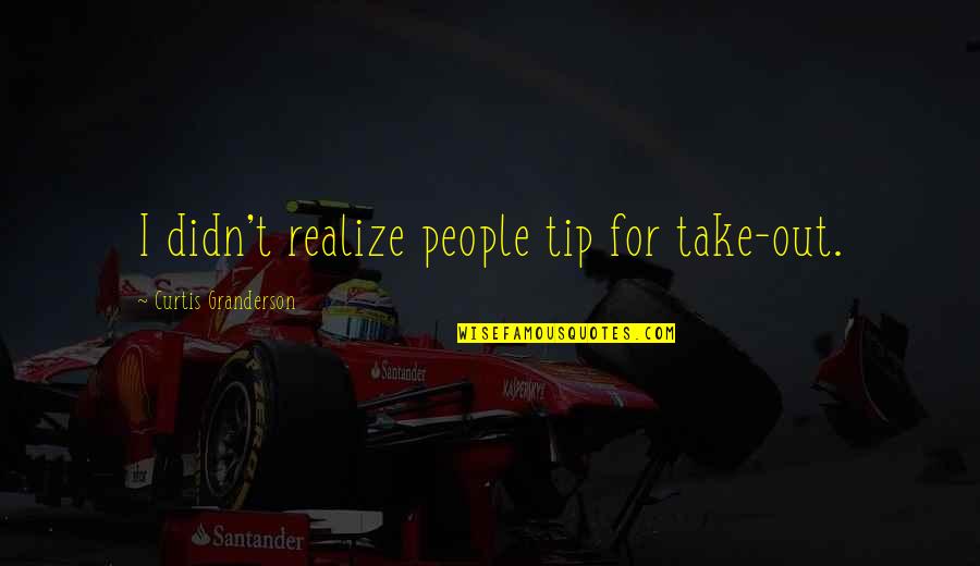 Staying Out The Mix Quotes By Curtis Granderson: I didn't realize people tip for take-out. Staying Out The Mix Quotes By Curtis Granderson: I didn't realize people tip for take-out.