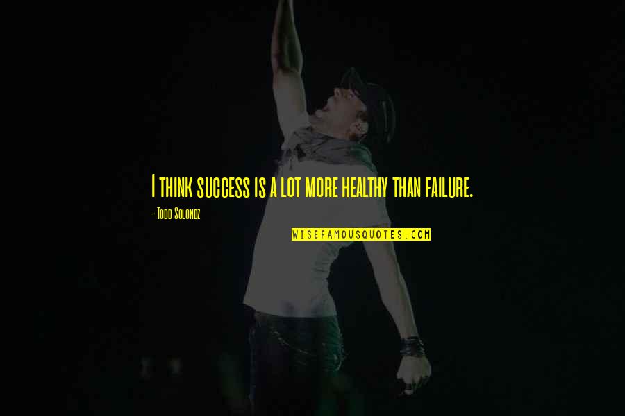 Staying Positive After A Death Quotes By Todd Solondz: I think success is a lot more healthy Staying Positive After A Death Quotes By Todd Solondz: I think success is a lot more healthy