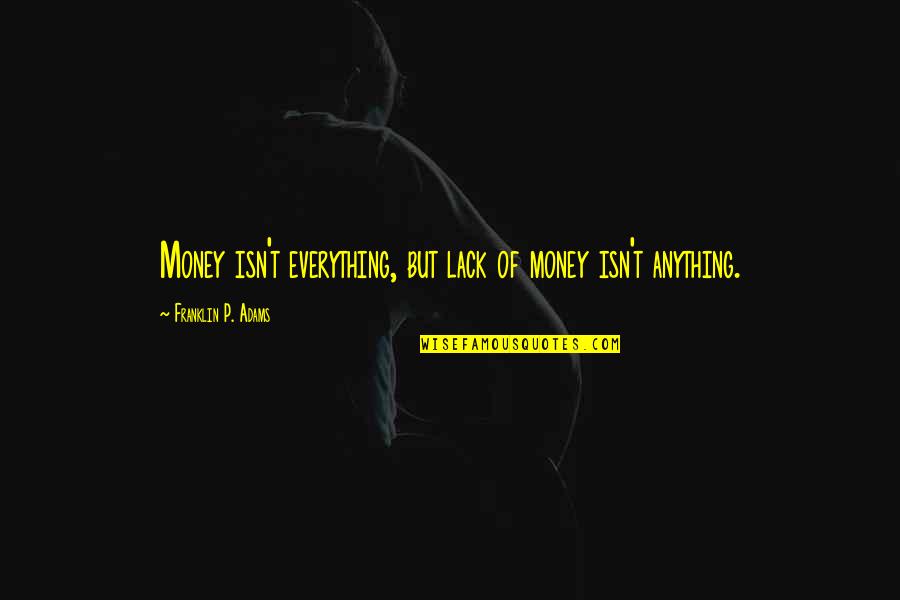Staying Positive And Being Happy Quotes By Franklin P. Adams: Money isn't everything, but lack of money isn't