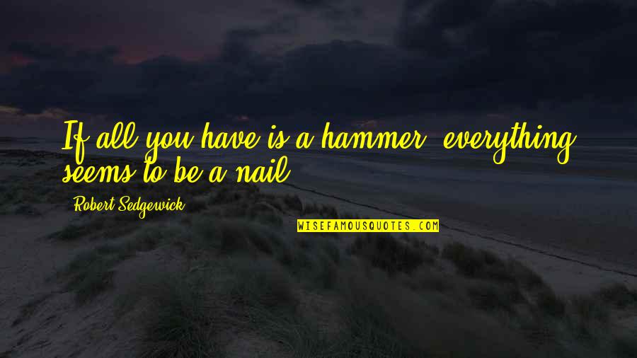 Staying Positive And Happy Quotes By Robert Sedgewick: If all you have is a hammer, everything Staying Positive And Happy Quotes By Robert Sedgewick: If all you have is a hammer, everything