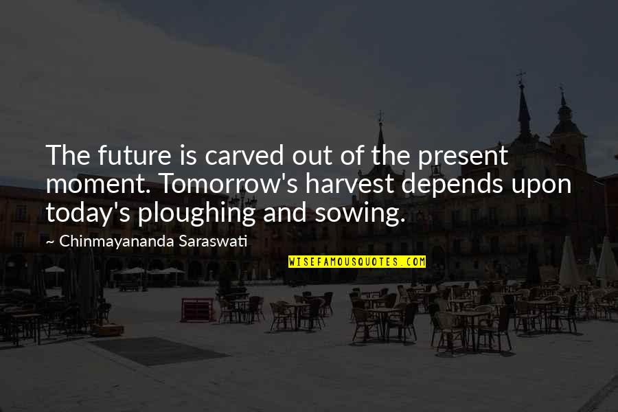 Staying Positive In Difficult Times Quotes By Chinmayananda Saraswati: The future is carved out of the present