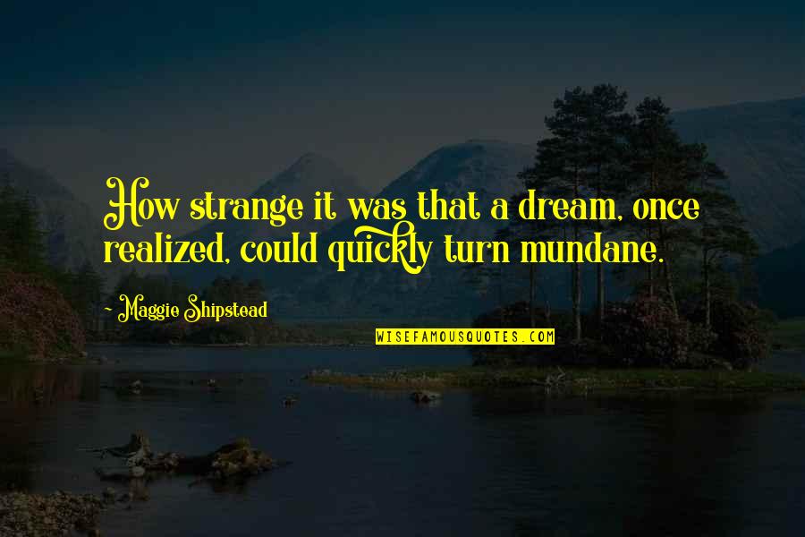 Staying Positive In Hard Times Quotes By Maggie Shipstead: How strange it was that a dream, once