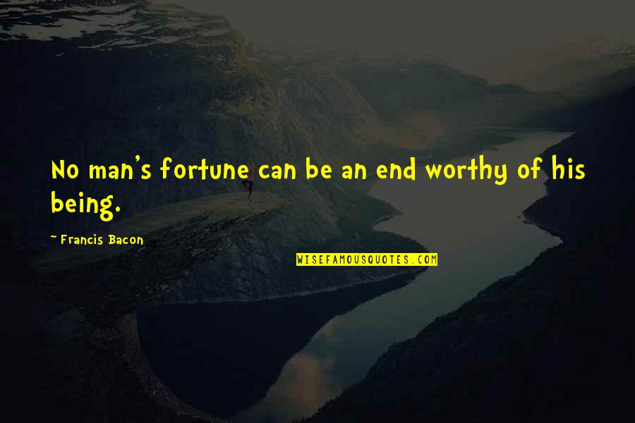 Staying Positive In Love Quotes By Francis Bacon: No man's fortune can be an end worthy