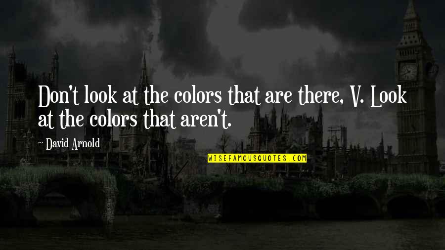 Staying Positive No Matter What Quotes By David Arnold: Don't look at the colors that are there,