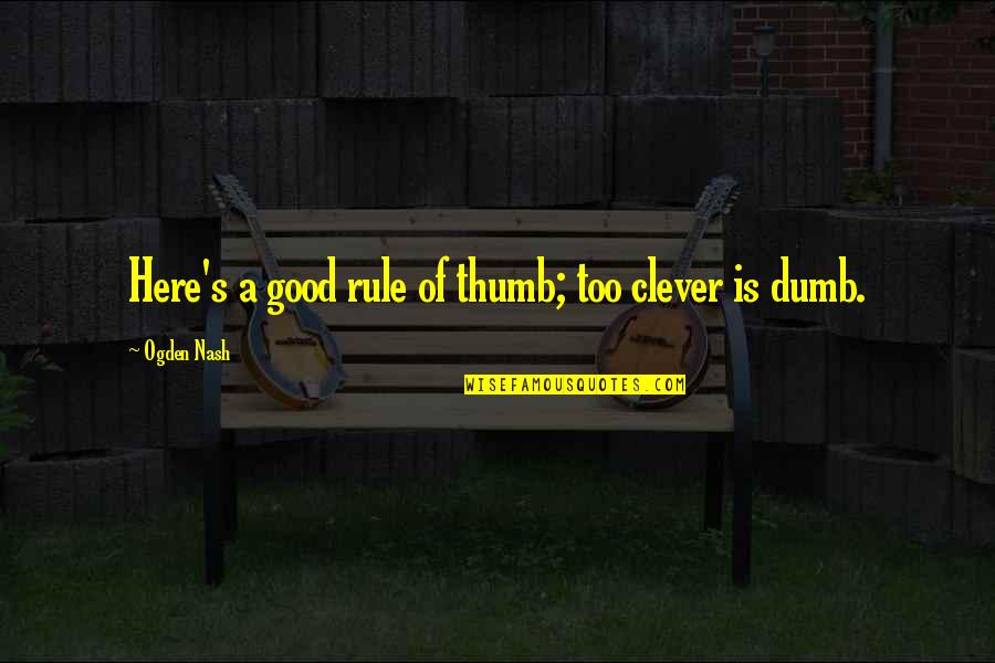 Staying Positive No Matter What Quotes By Ogden Nash: Here's a good rule of thumb; too clever Staying Positive No Matter What Quotes By Ogden Nash: Here's a good rule of thumb; too clever