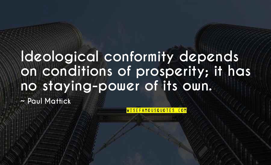 Staying Power Quotes By Paul Mattick: Ideological conformity depends on conditions of prosperity; it
