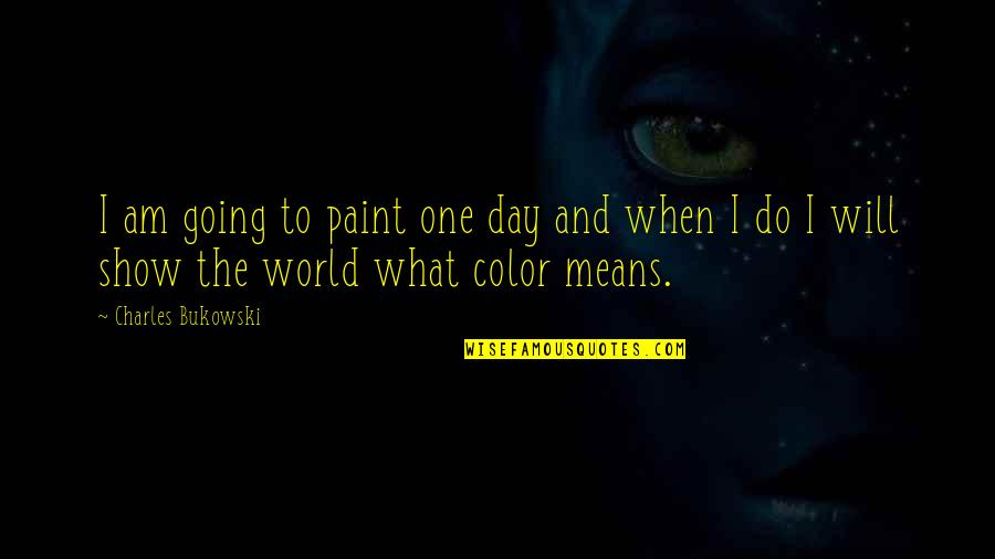 Staying Prayed Up Quotes By Charles Bukowski: I am going to paint one day and