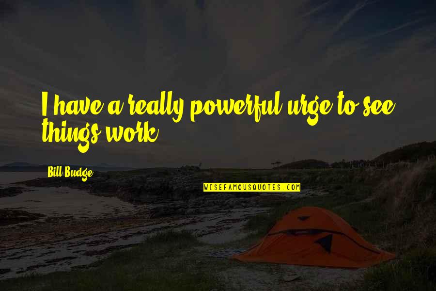 Staying Sane Quotes By Bill Budge: I have a really powerful urge to see